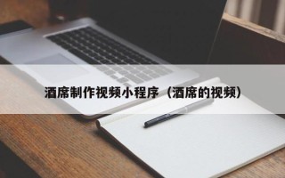 辽宁酒席制作视频小程序（酒席的视频）