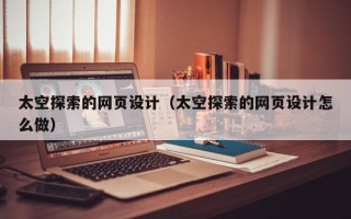 辽宁太空探索的网页设计（太空探索的网页设计怎么做）