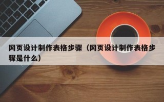 辽宁网页设计制作表格步骤（网页设计制作表格步骤是什么）