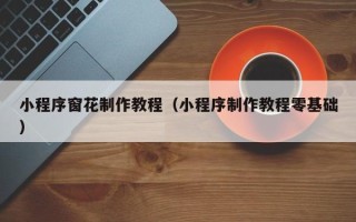 辽宁小程序窗花制作教程（小程序制作教程零基础）