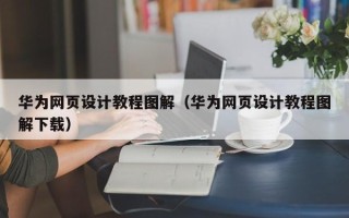 辽宁华为网页设计教程图解（华为网页设计教程图解下载）