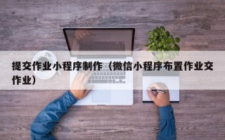 辽宁提交作业小程序制作（微信小程序布置作业交作业）