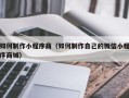 辽宁如何制作小程序商（如何制作自己的微信小程序商城）