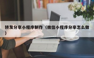 辽宁转发分享小程序制作（微信小程序分享怎么做）