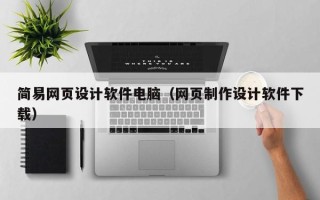 辽宁简易网页设计软件电脑（网页制作设计软件下载）