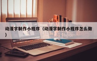 辽宁动漫字制作小程序（动漫字制作小程序怎么做）