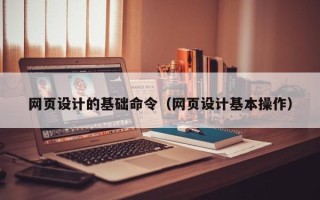 辽宁网页设计的基础命令（网页设计基本操作）